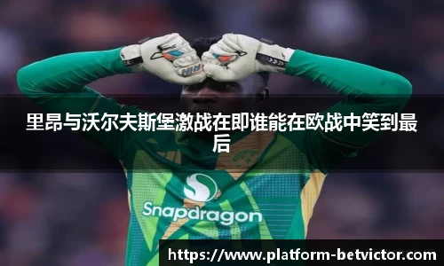 里昂与沃尔夫斯堡激战在即谁能在欧战中笑到最后