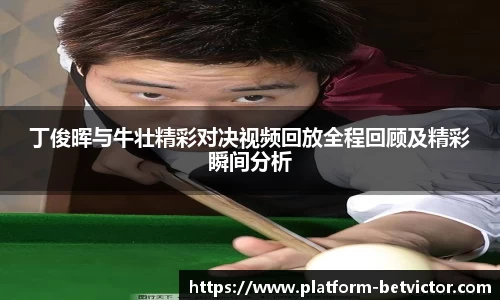 丁俊晖与牛壮精彩对决视频回放全程回顾及精彩瞬间分析