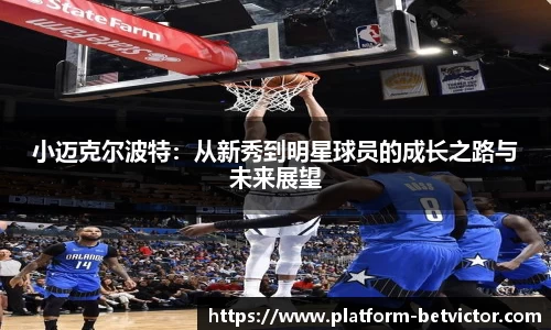 小迈克尔波特：从新秀到明星球员的成长之路与未来展望