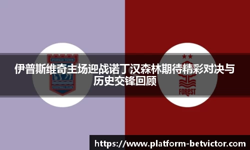 伊普斯维奇主场迎战诺丁汉森林期待精彩对决与历史交锋回顾