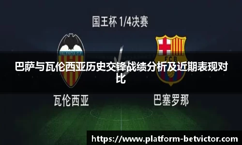 巴萨与瓦伦西亚历史交锋战绩分析及近期表现对比