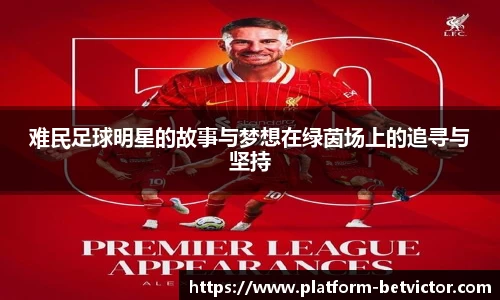难民足球明星的故事与梦想在绿茵场上的追寻与坚持
