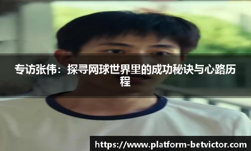 专访张伟：探寻网球世界里的成功秘诀与心路历程