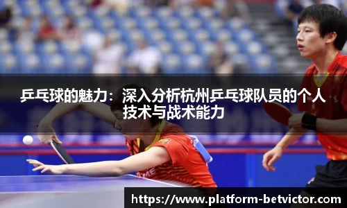 乒乓球的魅力：深入分析杭州乒乓球队员的个人技术与战术能力