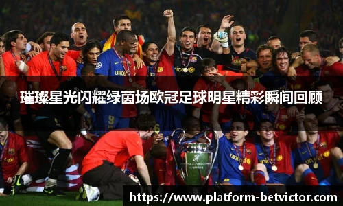 璀璨星光闪耀绿茵场欧冠足球明星精彩瞬间回顾