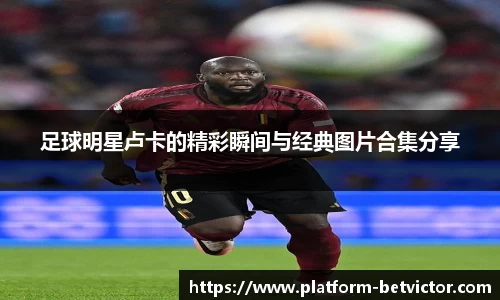 足球明星卢卡的精彩瞬间与经典图片合集分享